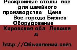 Раскройные столы, все для швейного производства › Цена ­ 4 900 - Все города Бизнес » Оборудование   . Кировская обл.,Леваши д.